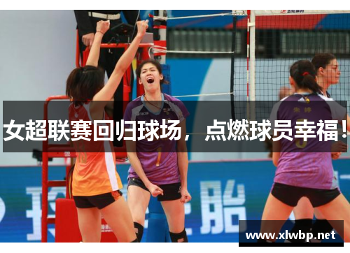 女超联赛回归球场，点燃球员幸福！